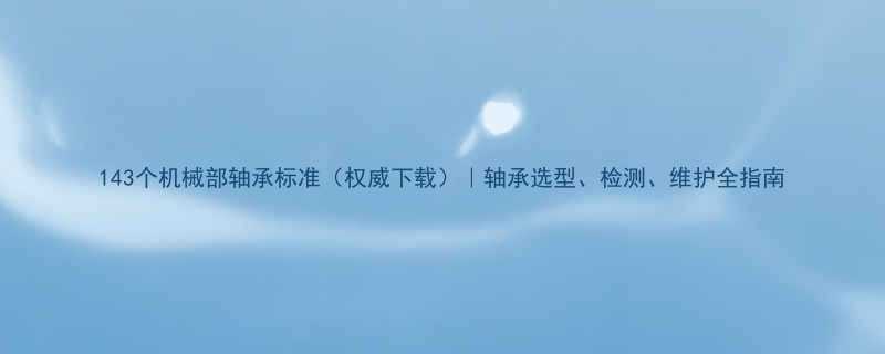 143个机械部轴承标准权威下载轴承选型检测维护全指南