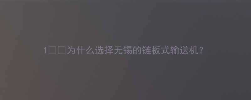 1为什么选择无锡的链板式输送机