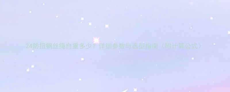 24防扭钢丝绳自重多少详细参数与选型指南附计算公式