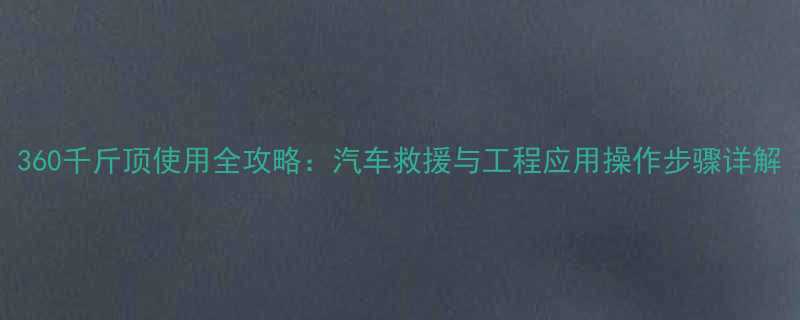 360千斤顶使用全攻略汽车救援与工程应用操作步骤详解