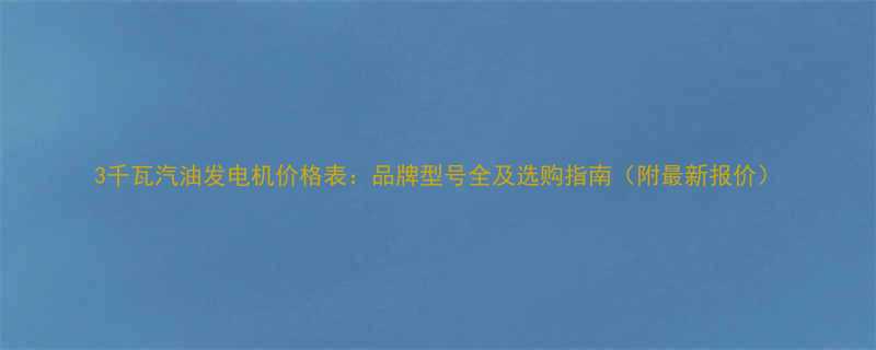 3千瓦汽油发电机价格表品牌型号全及选购指南附最新报价