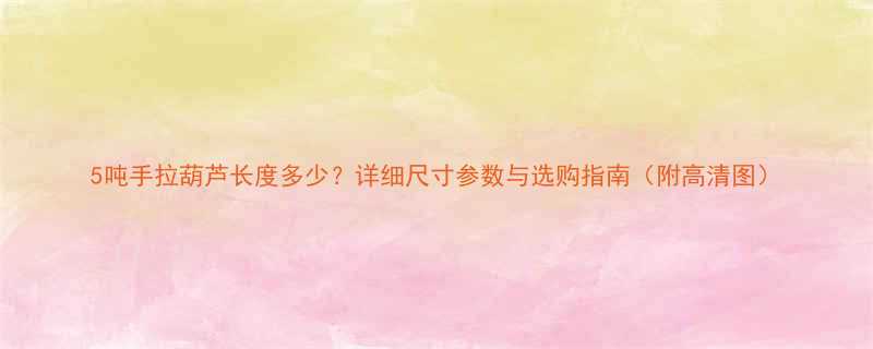 5吨手拉葫芦长度多少？详细尺寸参数与选购指南（附高清图）