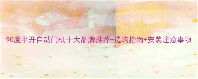 90度平开自动门机十大品牌推荐选购指南安装注意事项