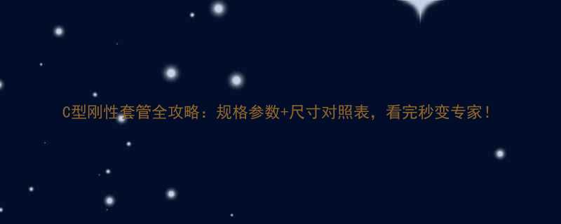 C型刚性套管全攻略规格参数尺寸对照表看完秒变专家