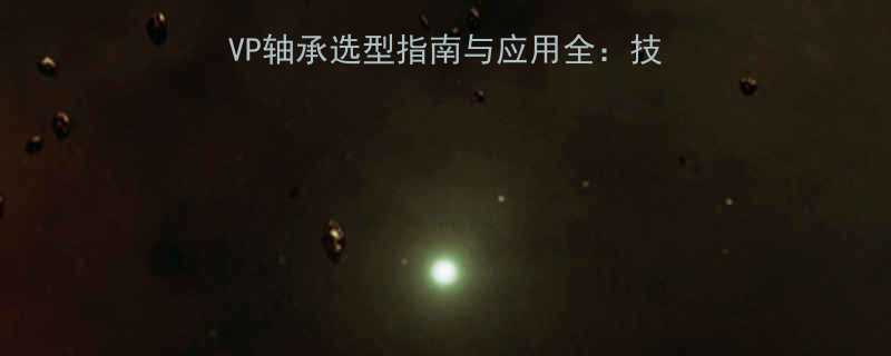 FAGQJ211-TVP轴承选型指南与应用全：技术参数使用场景维护技巧