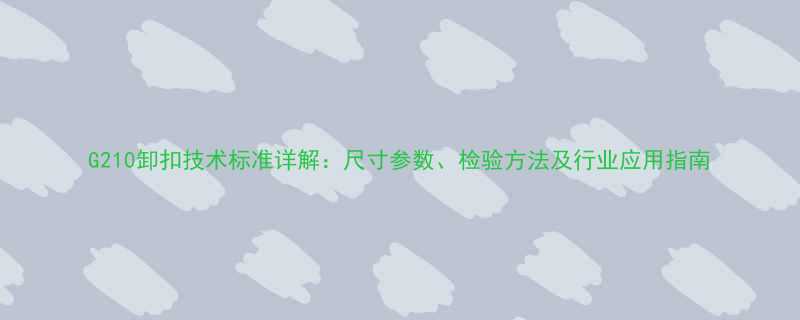 G210卸扣技术标准详解尺寸参数检验方法及行业应用指南