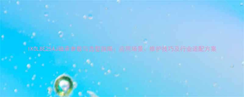 IKOLBE25AJ轴承参数与选型指南应用场景维护技巧及行业适配方案