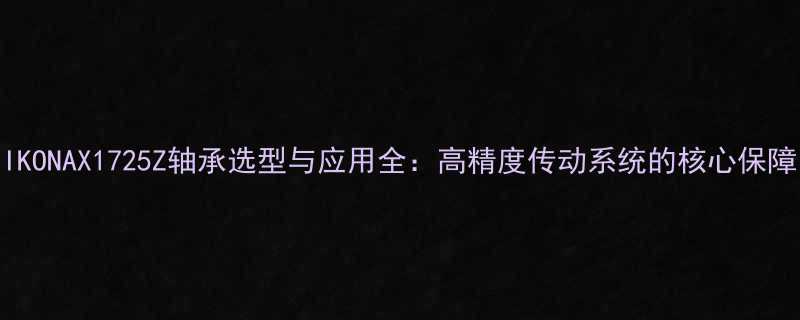 IKONAX1725Z轴承选型与应用全高精度传动系统的核心保障