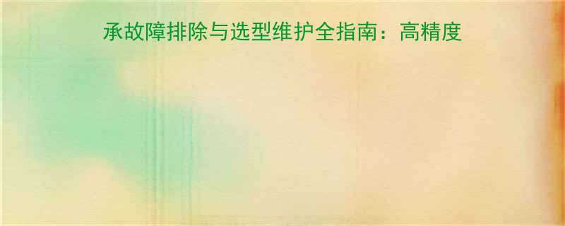 IKONAXI3030轴承故障排除与选型维护全指南高精度轴承应用与常见问题解决方案