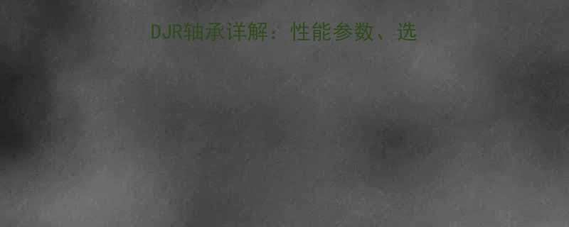 Koyo30314DJR轴承详解性能参数选型指南及故障维修技巧