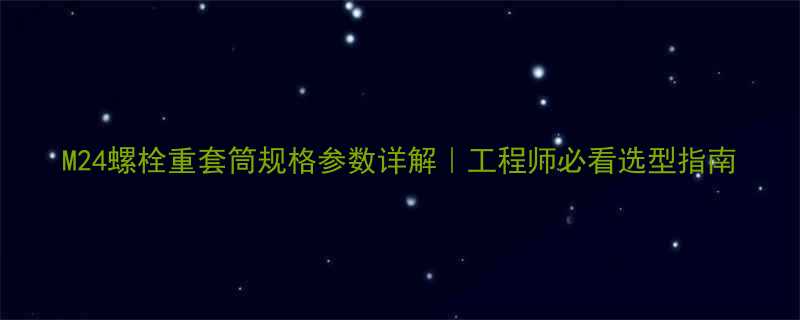 M24螺栓重套筒规格参数详解工程师必看选型指南