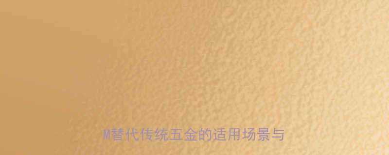 MCM五金件能直接更换吗？深度MCM替代传统五金的适用场景与操作指南