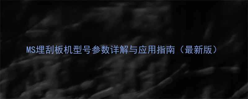 MS埋刮板机型号参数详解与应用指南最新版