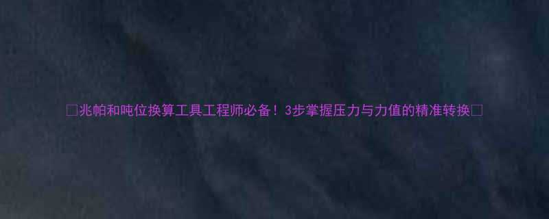 ✨兆帕和吨位换算工具工程师必备！3步掌握压力与力值的精准转换📊