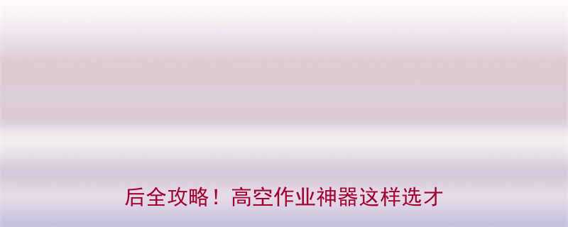 全自行式升降平台厂家直销价格定制售后全攻略高空作业神器这样选才不踩坑