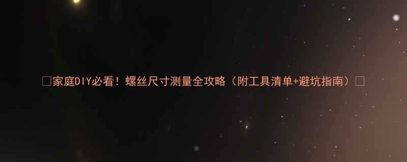 ✨家庭DIY必看！螺丝尺寸测量全攻略（附工具清单+避坑指南）💡