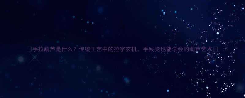 手拉葫芦是什么传统工艺中的拉字玄机手残党也能学会的葫芦艺术