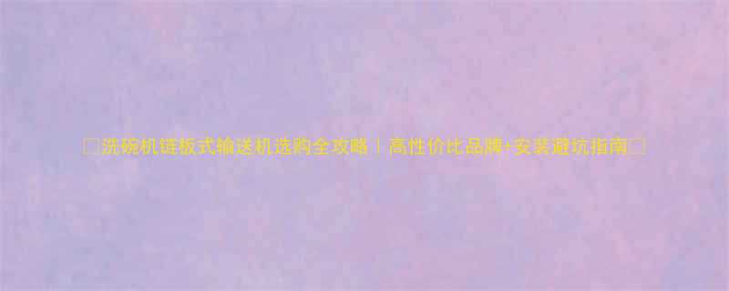 ✨洗碗机链板式输送机选购全攻略｜高性价比品牌+安装避坑指南🔥