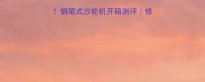 迷你电动工具界黑马钢笔式沙轮机开箱测评修鞋补胎美甲神器全攻略