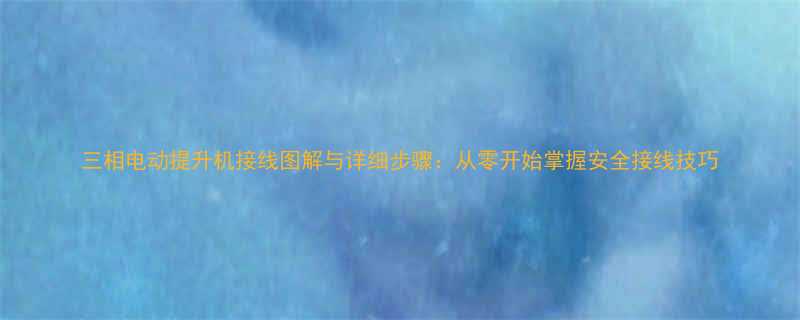 三相电动提升机接线图解与详细步骤从零开始掌握安全接线技巧