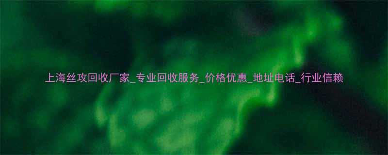 上海丝攻回收厂家专业回收服务价格优惠地址电话行业信赖