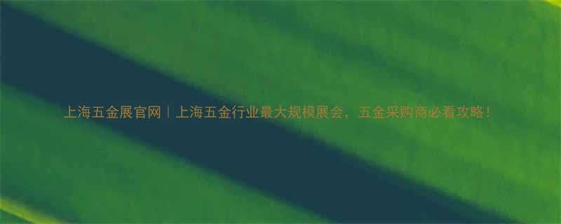上海五金展官网上海五金行业最大规模展会五金采购商必看攻略