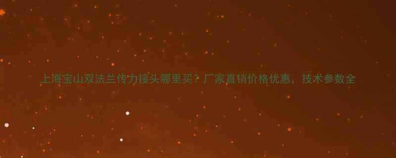 上海宝山双法兰传力接头哪里买厂家直销价格优惠技术参数全