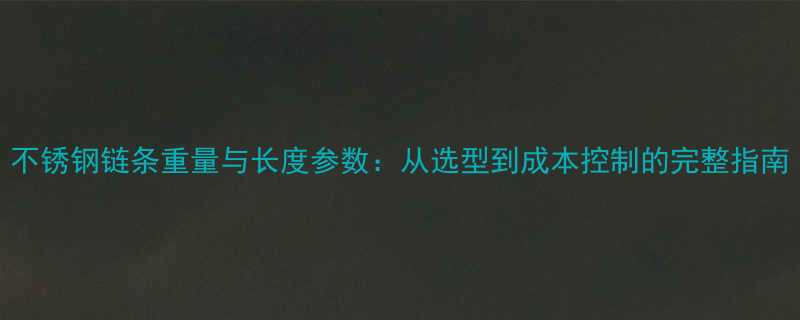 不锈钢链条重量与长度参数：从选型到成本控制的完整指南