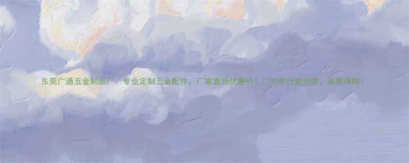 东莞广通五金制品厂：专业定制五金配件，厂家直销优惠价！🔥20年行业经验，品质保障！