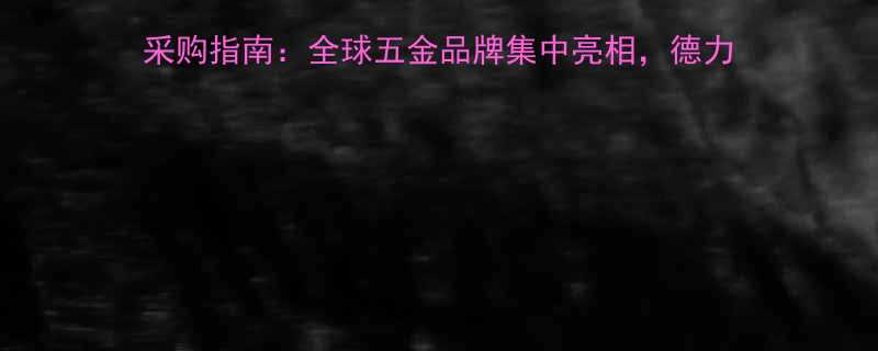 中国国际五金展行业趋势与采购指南全球五金品牌集中亮相德力西欧普等领军企业携新品参展
