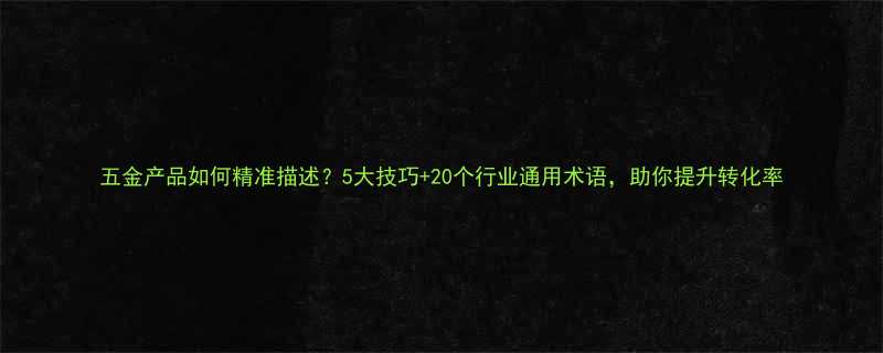 五金产品如何精准描述5大技巧20个行业通用术语助你提升转化率
