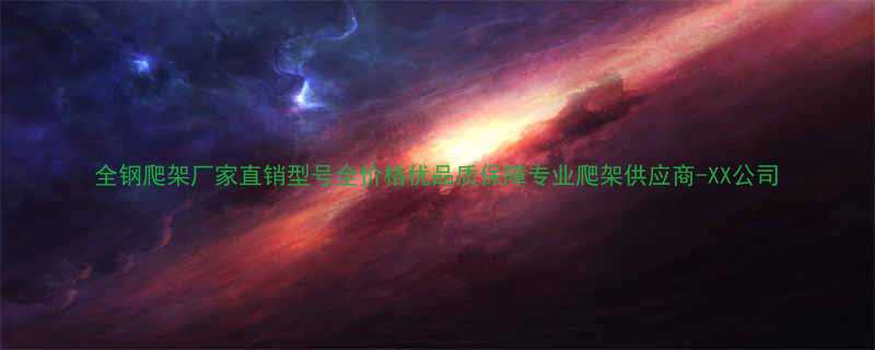 全钢爬架厂家直销型号全价格优品质保障专业爬架供应商-XX公司