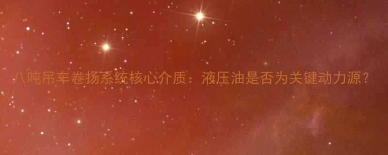 八吨吊车卷扬系统核心介质：液压油是否为关键动力源？