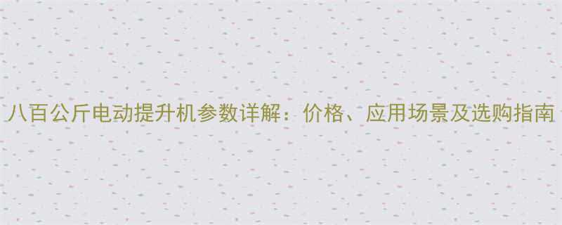 八百公斤电动提升机参数详解：价格、应用场景及选购指南