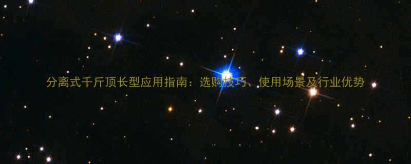 分离式千斤顶长型应用指南：选购技巧、使用场景及行业优势