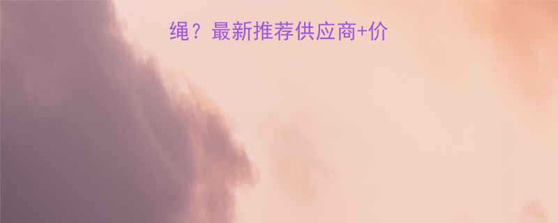 北京哪里买钢丝绳最新推荐供应商价格查询购买指南