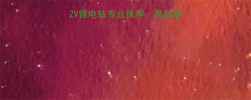 南通东科电功工具12V锂电钻专业推荐：高效能家用商用锂电工具首选