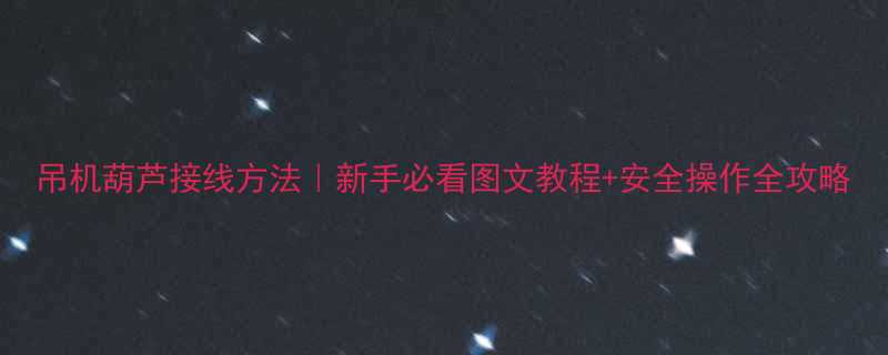 吊机葫芦接线方法新手必看图文教程安全操作全攻略