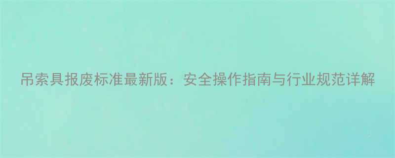 吊索具报废标准最新版：安全操作指南与行业规范详解