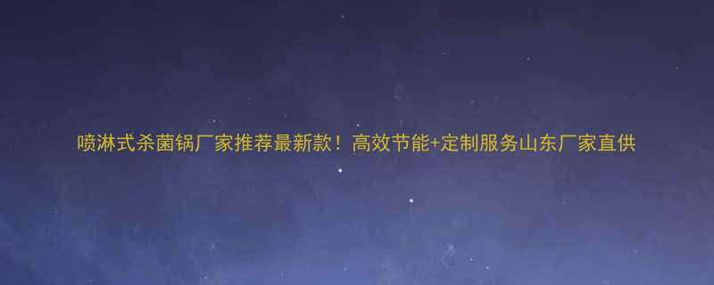 喷淋式杀菌锅厂家推荐最新款高效节能定制服务山东厂家直供