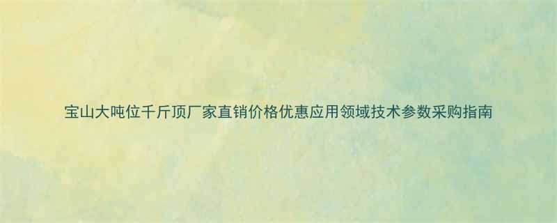 宝山大吨位千斤顶厂家直销价格优惠应用领域技术参数采购指南
