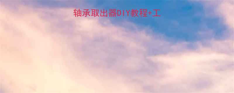 居家维修必备！轮子轴承取出器DIY教程+工具对比测评（附视频）