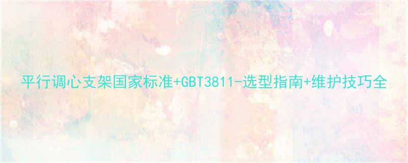 平行调心支架国家标准GBT3811-选型指南维护技巧全