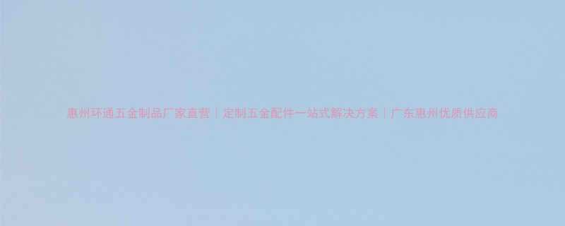 惠州环通五金制品厂家直营定制五金配件一站式解决方案广东惠州优质供应商