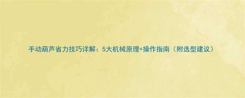 手动葫芦省力技巧详解5大机械原理操作指南附选型建议