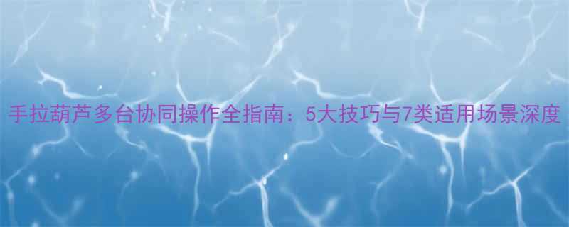 手拉葫芦多台协同操作全指南5大技巧与7类适用场景深度