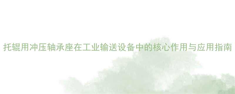 托辊用冲压轴承座在工业输送设备中的核心作用与应用指南