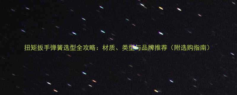 扭矩扳手弹簧选型全攻略材质类型与品牌推荐附选购指南