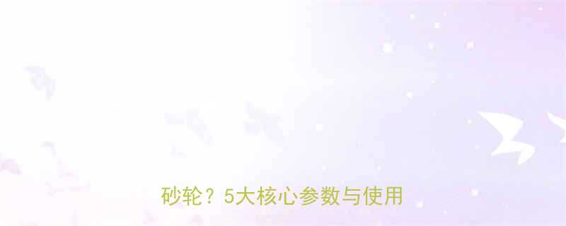 最新指南：如何科学选择无心磨砂轮？5大核心参数与使用场景全