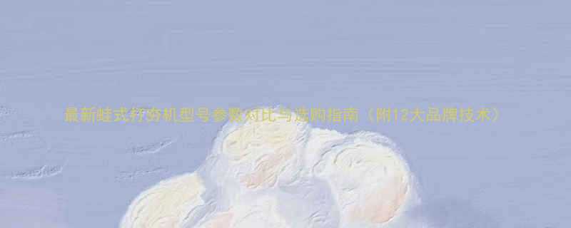 最新蛙式打夯机型号参数对比与选购指南（附12大品牌技术）